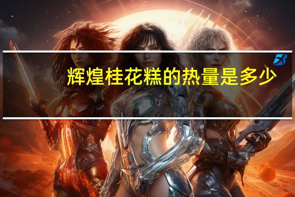 辉煌 桂花糕的热量是多少