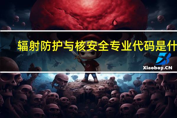 辐射防护与核安全专业代码是什么