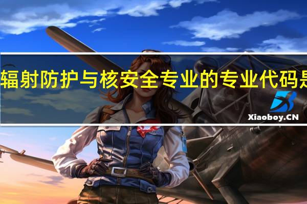辐射防护与核安全专业的专业代码是什么