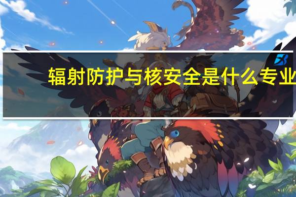 辐射防护与核安全是什么专业