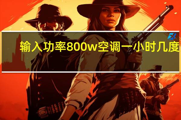 输入功率800w空调一小时几度电（输入功率）
