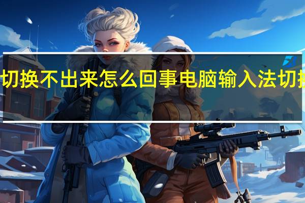 输入法切换不出来怎么回事电脑输入法切换不了怎么办