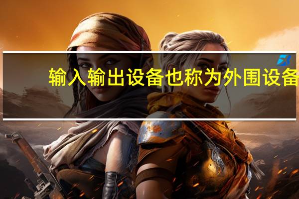 输入输出设备也称为外围设备（输入输出设备）