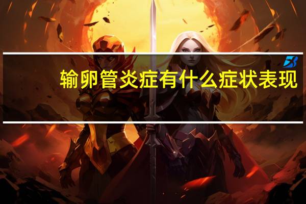 输卵管炎症有什么症状表现（输卵管炎症的症状是什么）