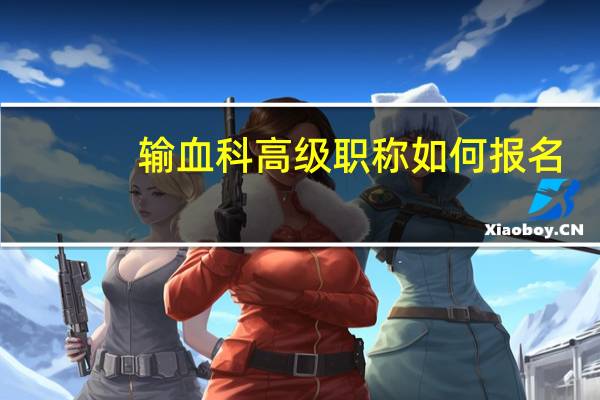 输血科高级职称如何报名