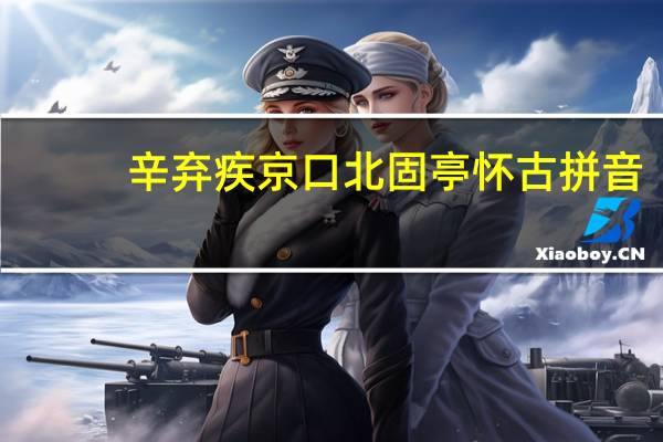 辛弃疾京口北固亭怀古拼音（辛弃疾京口北固亭怀古）
