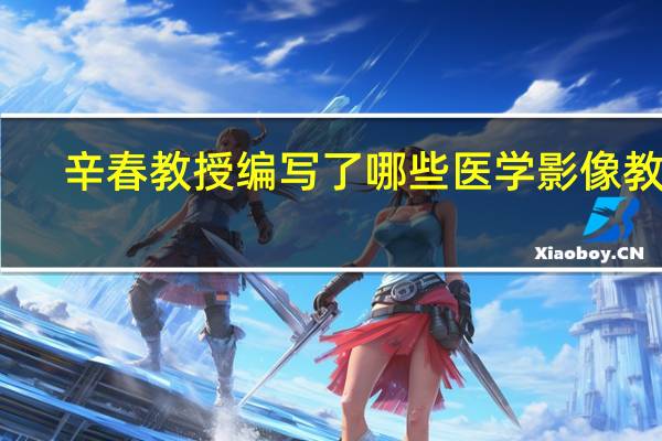 辛春教授编写了哪些医学影像教材