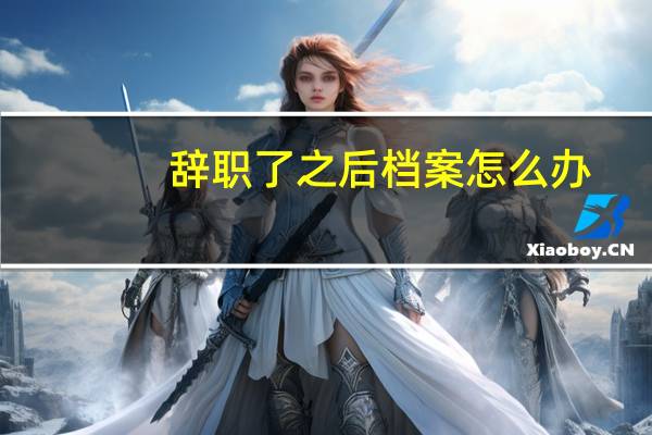 辞职了之后档案怎么办（辞职后人事档案怎么办）