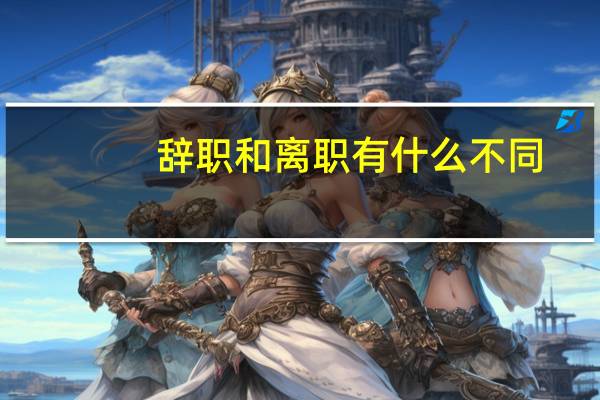 辞职和离职有什么不同（辞职和离职有什么区别）