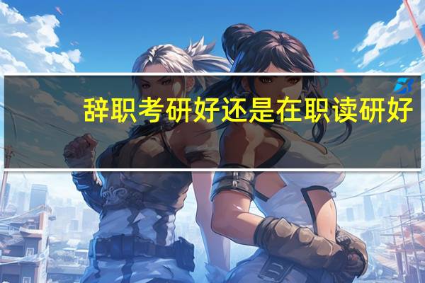 辞职考研好还是在职读研好