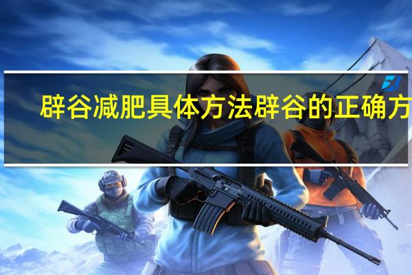 辟谷减肥具体方法辟谷的正确方法（减肥辟谷是什么意思）
