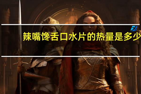 辣嘴馋舌 口水片的热量是多少