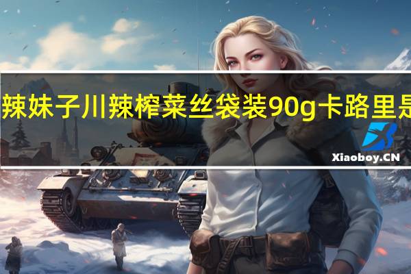 辣妹子 川辣榨菜丝 袋装90g卡路里是多少