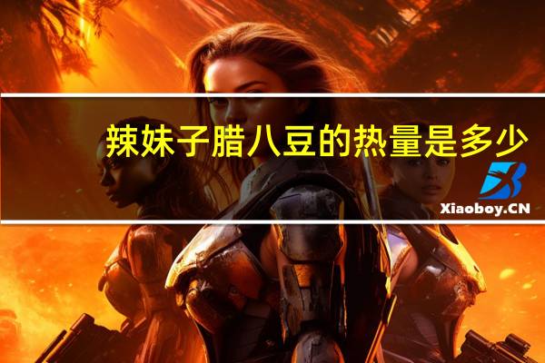 辣妹子腊八豆的热量是多少