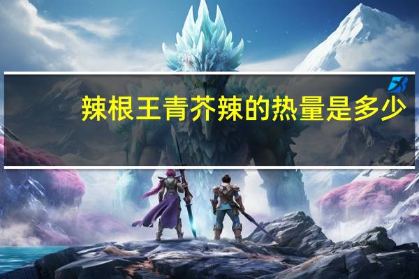 辣根王青芥辣的热量是多少