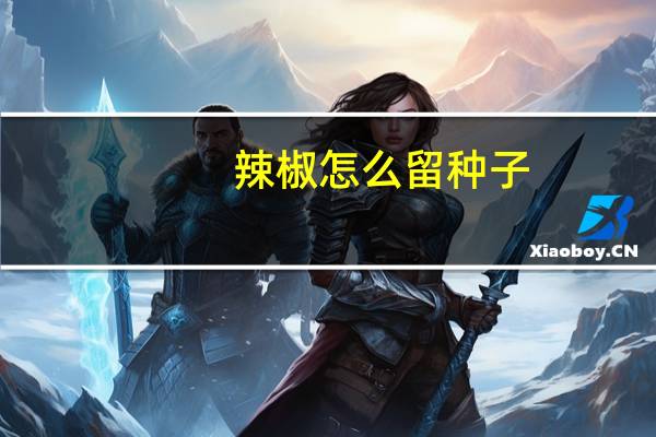 辣椒怎么留种子