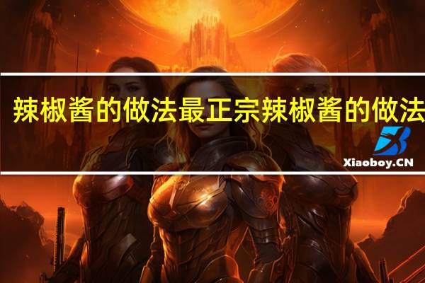 辣椒酱的做法最正宗 辣椒酱的做法大全