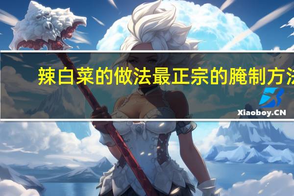 辣白菜的做法最正宗的腌制方法（辣白菜的做法）