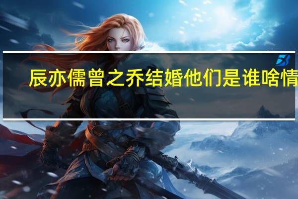 辰亦儒曾之乔结婚 他们是谁啥情况