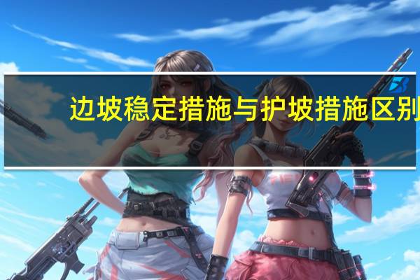 边坡稳定措施与护坡措施区别