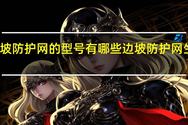 边坡防护网的型号有哪些 边坡防护网生产厂家