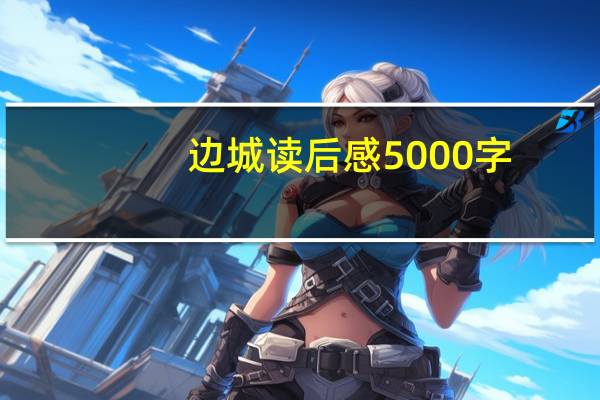 边城读后感5000字(求边城的读后感 1500字左右)