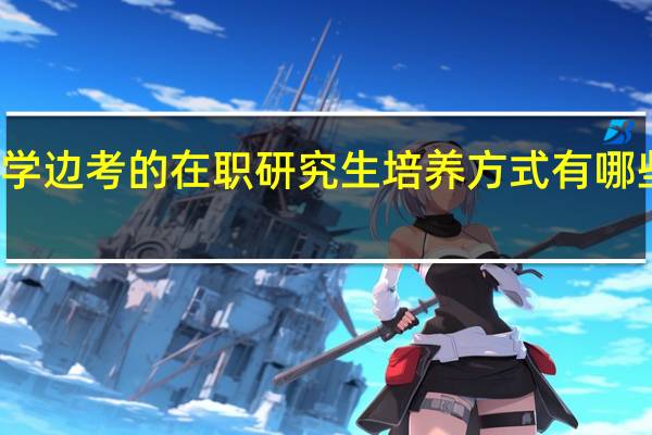 边学边考的在职研究生培养方式有哪些保质期