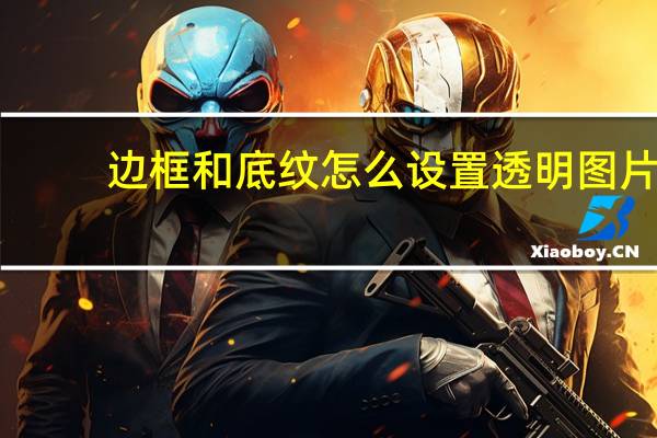 边框和底纹怎么设置透明图片（边框和底纹怎么设置）