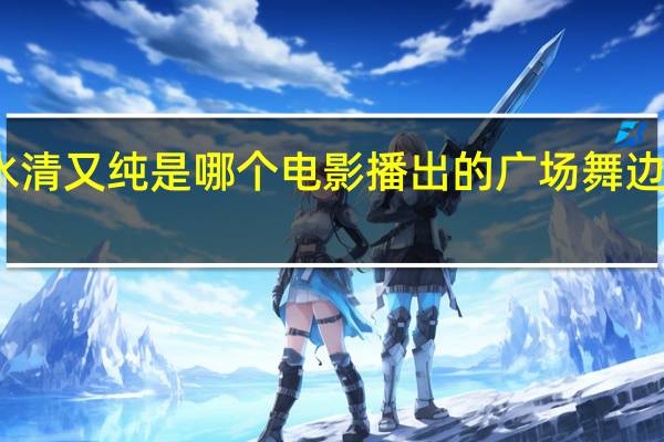 边疆的泉水清又纯是哪个电影播出的 广场舞边疆的泉水清又纯