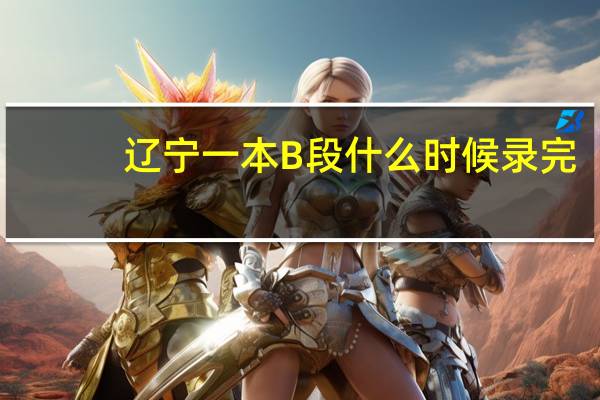 辽宁一本B段什么时候录完