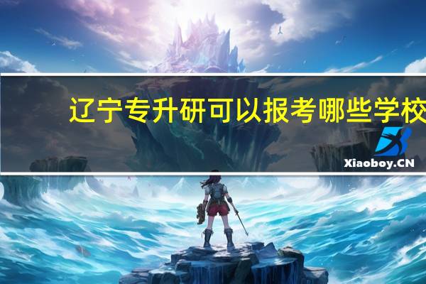 辽宁专升研可以报考哪些学校