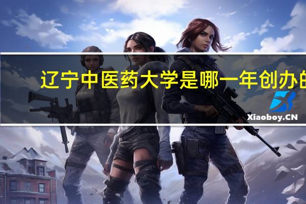 辽宁中医药大学是哪一年创办的