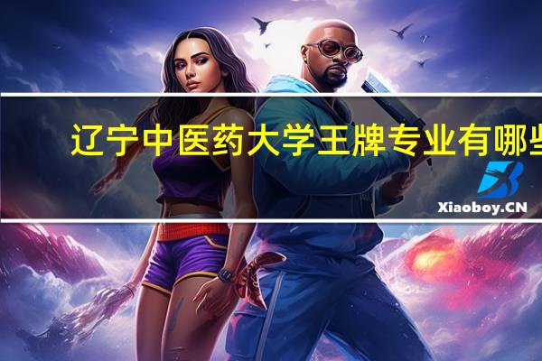 辽宁中医药大学王牌专业有哪些