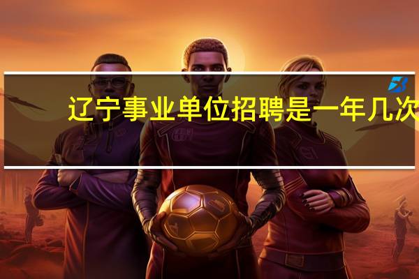 辽宁事业单位招聘是一年几次