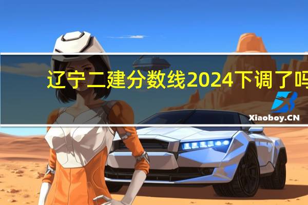 辽宁二建分数线2024下调了吗