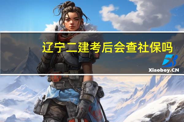 辽宁二建考后会查社保吗
