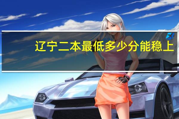 辽宁二本最低多少分能稳上
