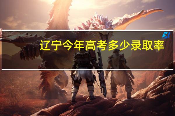 辽宁今年高考多少录取率