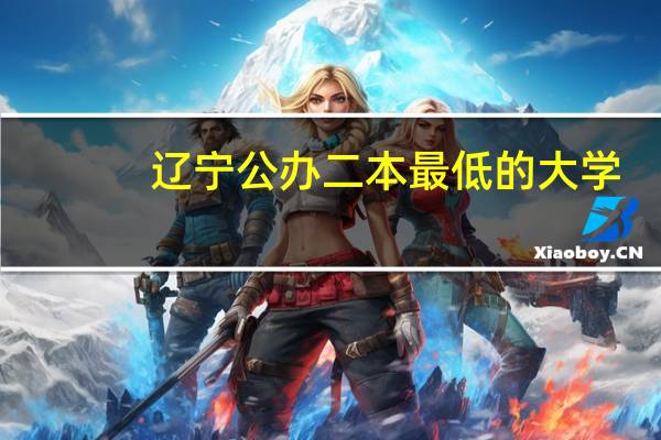 辽宁公办二本最低的大学