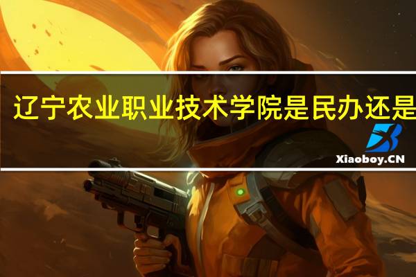 辽宁农业职业技术学院是民办还是公办