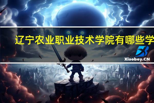 辽宁农业职业技术学院有哪些学院