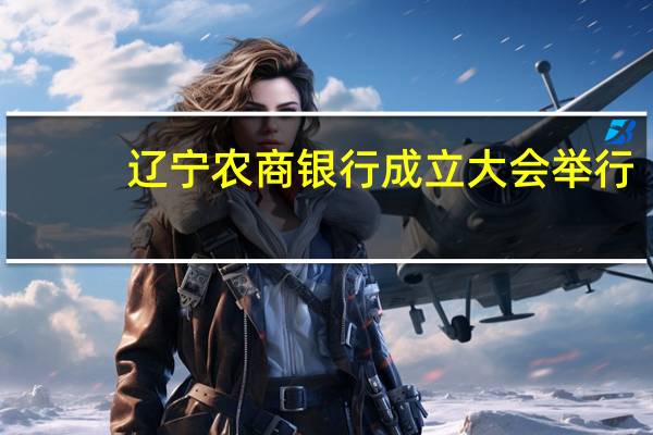辽宁农商银行成立大会举行