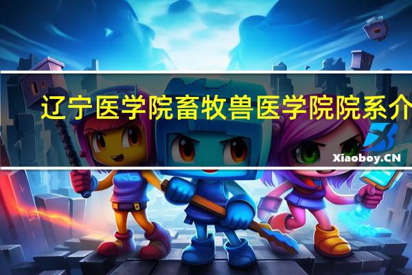 辽宁医学院畜牧兽医学院院系介绍