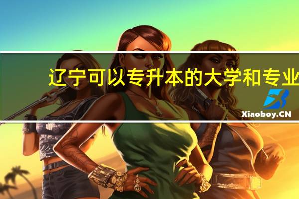 辽宁可以专升本的大学和专业
