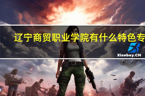 辽宁商贸职业学院有什么特色专业