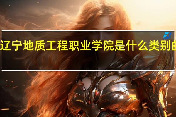 辽宁地质工程职业学院是什么类别的学校