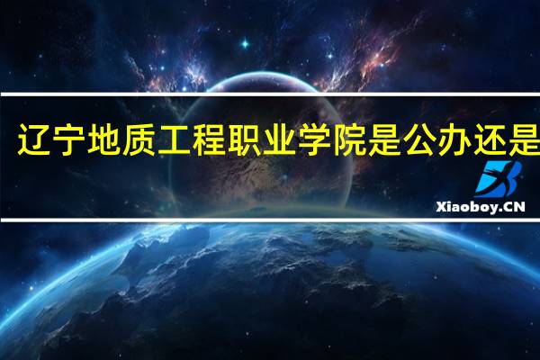 辽宁地质工程职业学院是公办还是民办