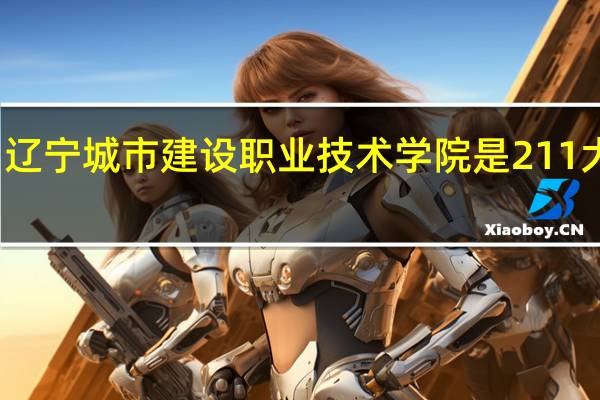 辽宁城市建设职业技术学院是211大学吗