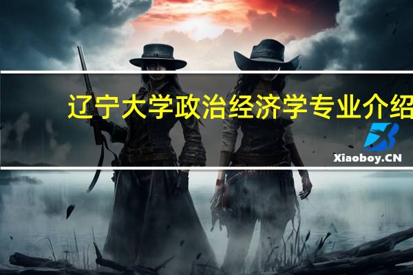 辽宁大学政治经济学专业介绍