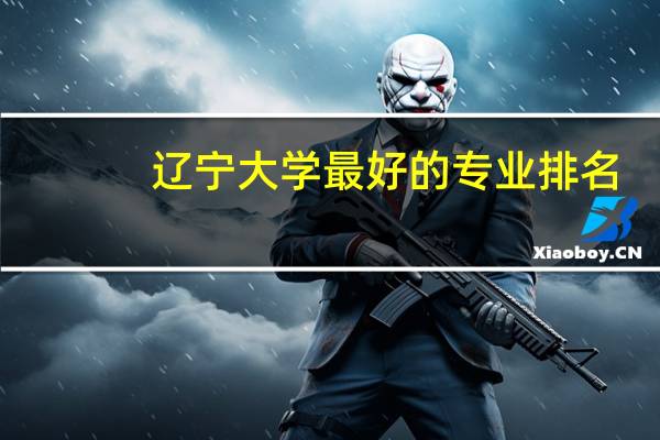 辽宁大学最好的专业排名